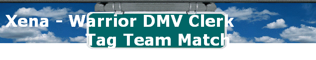Xena - Warrior DMV Clerk              
Tag Team Match
